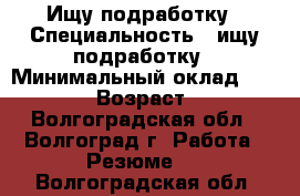 Ищу подработку › Специальность ­ ищу подработку › Минимальный оклад ­ 15 000 › Возраст ­ 25 - Волгоградская обл., Волгоград г. Работа » Резюме   . Волгоградская обл.